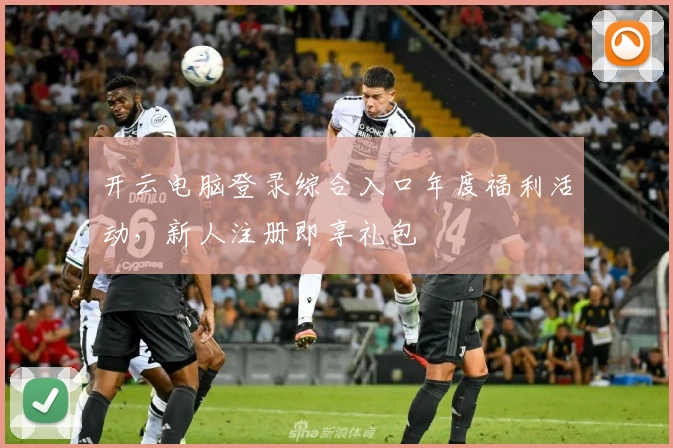 开云电脑登录综合入口年度福利活动，新人注册即享礼包