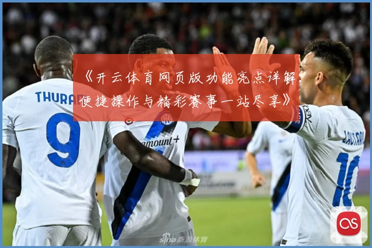 《开云体育网页版功能亮点详解：便捷操作与精彩赛事一站尽享》