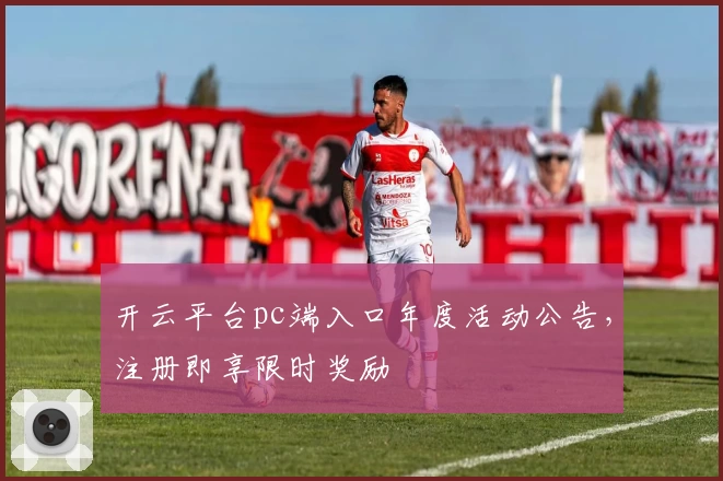 开云平台pc端入口年度活动公告,注册即享限时奖励