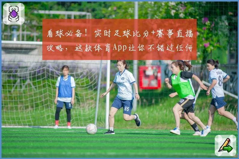 看球必备!实时足球比分+赛事直播攻略,这款体育App让你不错过任何精彩