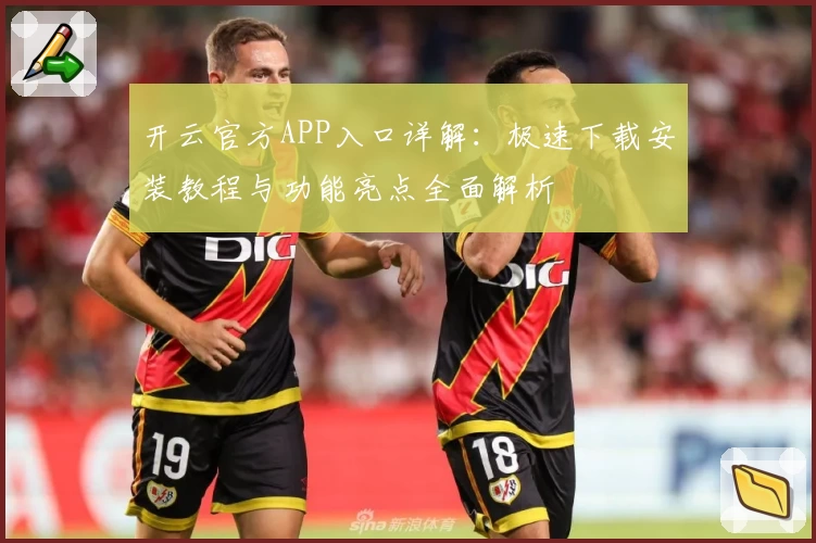 开云官方APP入口详解：极速下载安装教程与功能亮点全面解析