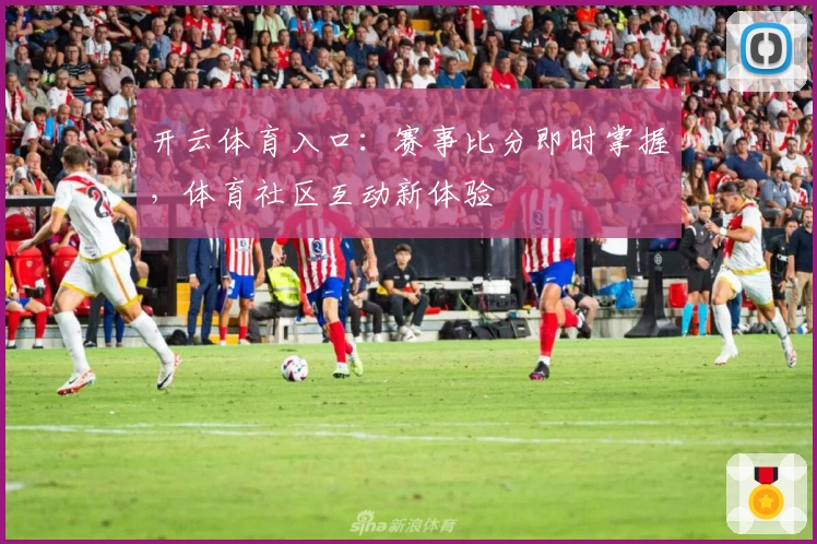 开云体育入口:赛事比分即时掌握,体育社区互动新体验