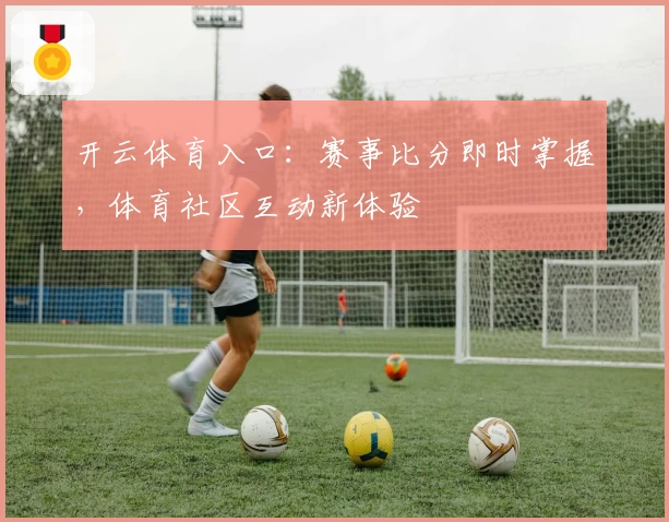 开云体育入口：赛事比分即时掌握，体育社区互动新体验