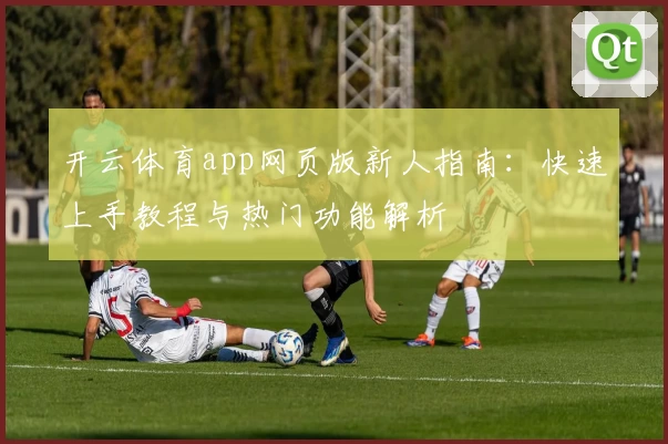 开云体育app网页版新人指南：快速上手教程与热门功能解析