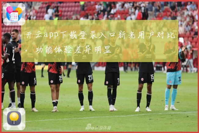 开云app下载登录入口新老用户对比，功能体验差异明显