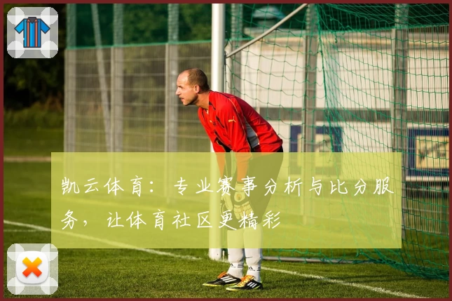 凯云体育:专业赛事分析与比分服务,让体育社区更精彩