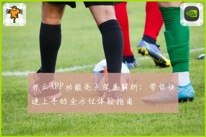 开云APP功能亮点深度解析：带你快速上手的全方位体验指南