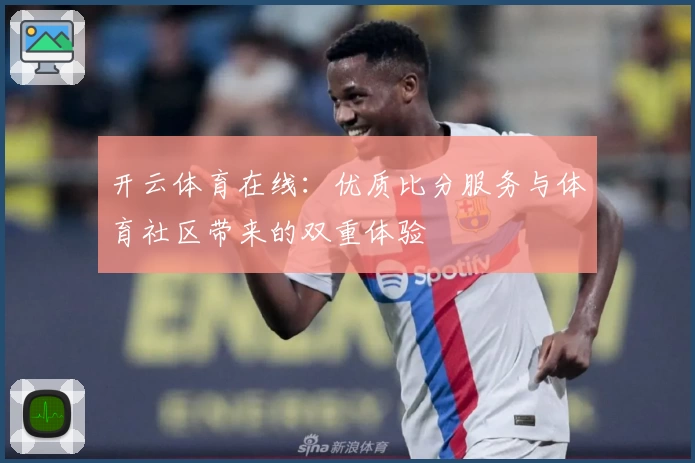 开云体育在线:优质比分服务与体育社区带来的双重体验
