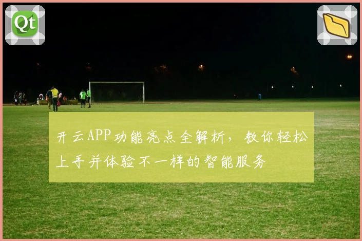 开云APP功能亮点全解析,教你轻松上手并体验不一样的智能服务