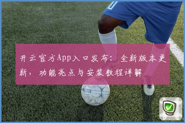 开云官方App入口发布：全新版本更新，功能亮点与安装教程详解