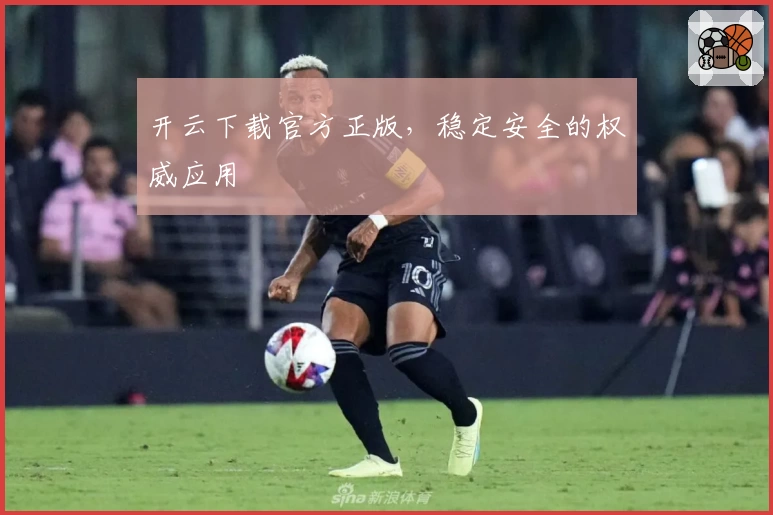 开云下载官方正版，稳定安全的权威应用