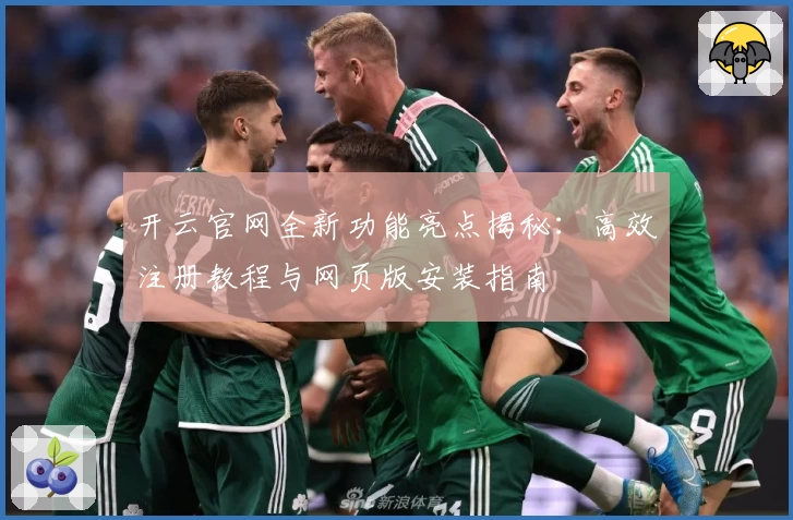 开云官网全新功能亮点揭秘：高效注册教程与网页版安装指南