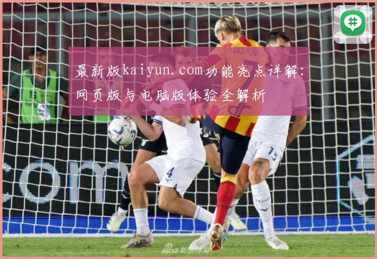 最新版kaiyun.com功能亮点详解：网页版与电脑版体验全解析