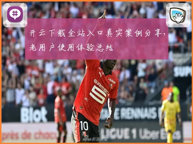 开云下载全站入口真实案例分享，老用户使用体验总结