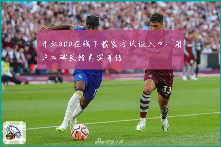 开云app在线下载官方认证入口，用户口碑反馈真实可信