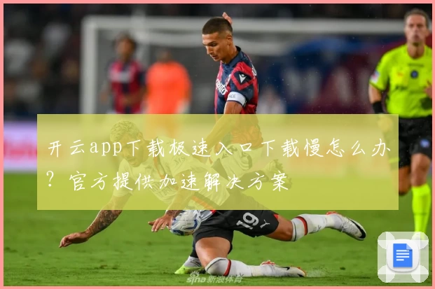 开云app下载极速入口下载慢怎么办?官方提供加速解决方案
