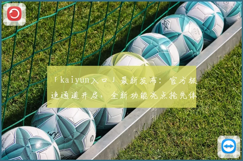 「kaiyun入口」最新发布：官方极速通道开启，全新功能亮点抢先体验！