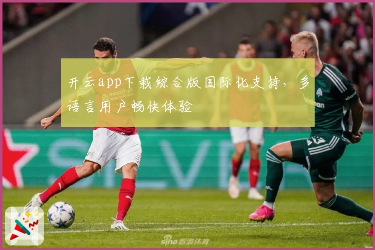 开云app下载综合版国际化支持，多语言用户畅快体验