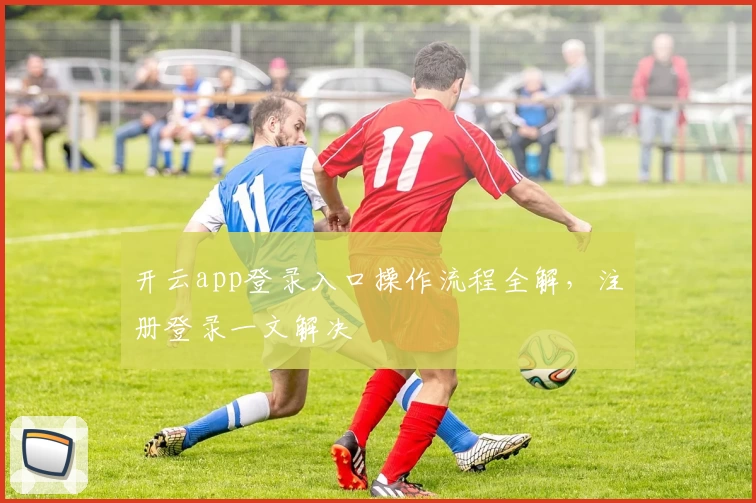 开云app登录入口操作流程全解，注册登录一文解决