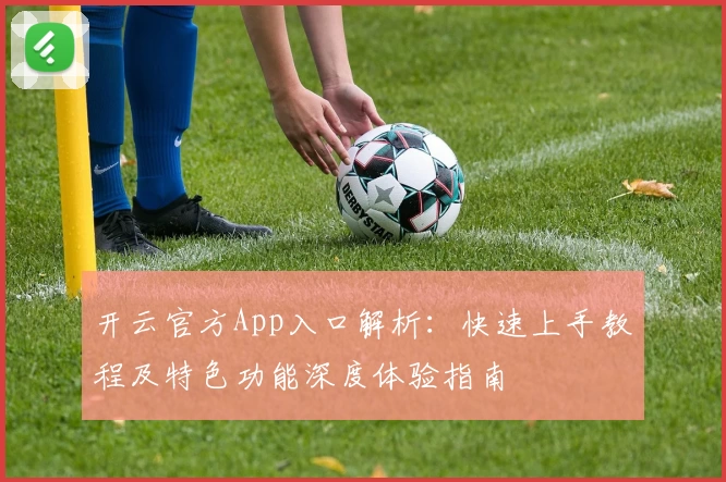 开云官方App入口解析：快速上手教程及特色功能深度体验指南