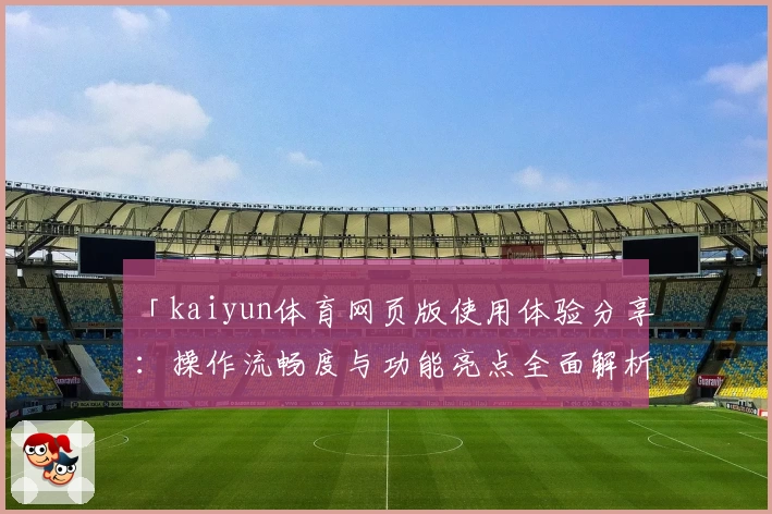 「kaiyun体育网页版使用体验分享：操作流畅度与功能亮点全面解析」
