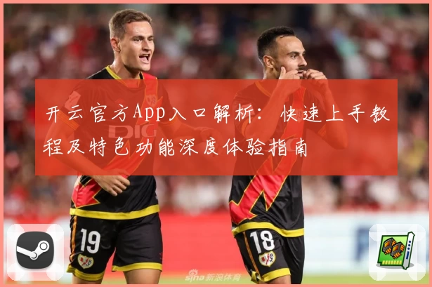 开云官方App入口解析：快速上手教程及特色功能深度体验指南