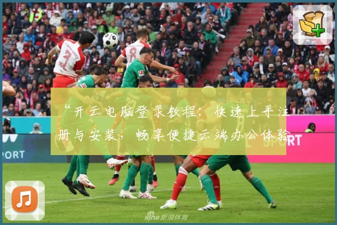 “开云电脑登录教程：快速上手注册与安装，畅享便捷云端办公体验”