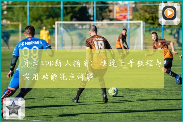 开云app新人指南：快速上手教程与实用功能亮点详解