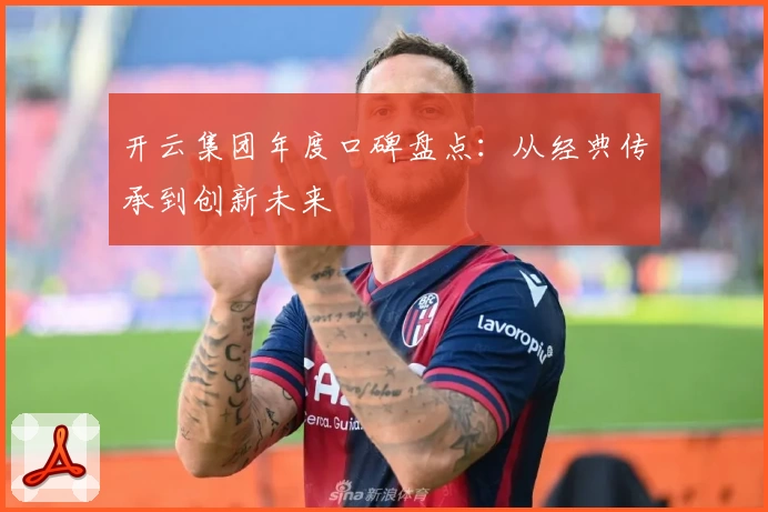 开云集团年度口碑盘点：从经典传承到创新未来