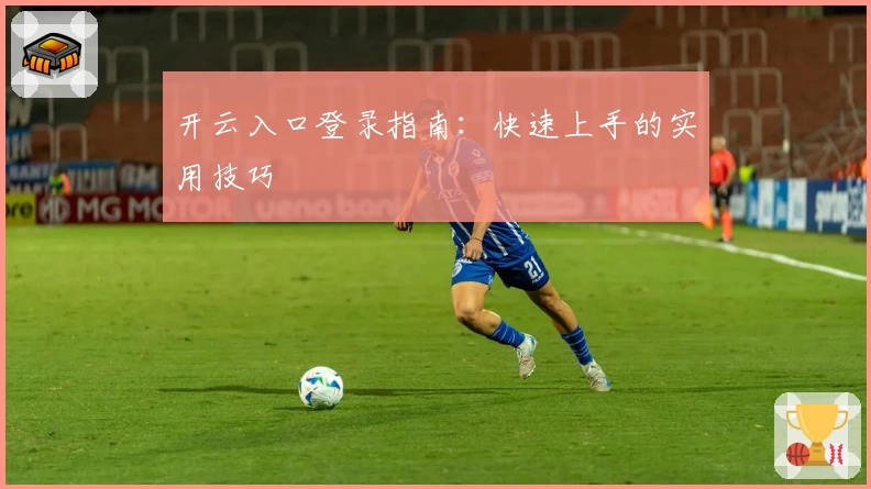 开云入口登录指南:快速上手的实用技巧