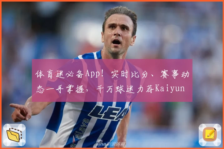 体育迷必备App!实时比分、赛事动态一手掌握,千万球迷力荐Kaiyun