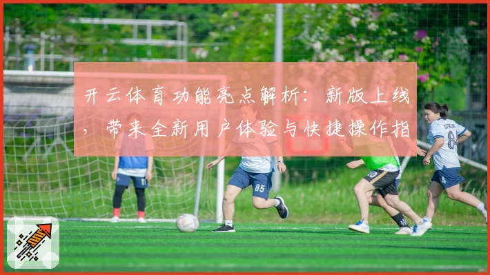 开云体育功能亮点解析：新版上线，带来全新用户体验与快捷操作指南