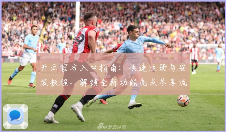 开云官方入口指南：快速注册与安装教程，解锁全新功能亮点尽享流畅体验