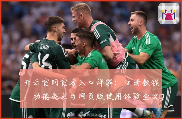 开云官网官方入口详解：注册教程、功能亮点与网页版使用体验全攻略
