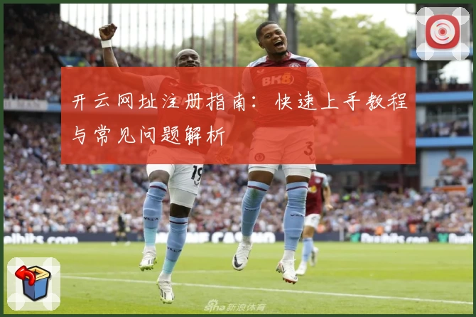 开云网址注册指南:快速上手教程与常见问题解析