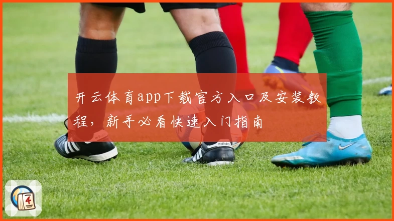 开云体育app下载官方入口及安装教程，新手必看快速入门指南