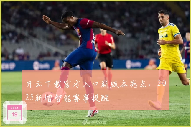 开云下载官方入口新版本亮点，2025新增智能赛事提醒