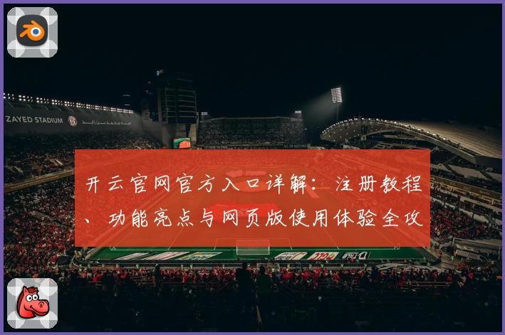 开云官网官方入口详解：注册教程、功能亮点与网页版使用体验全攻略
