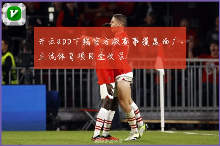 开云app下载官方版赛事覆盖面广,主流体育项目全收录