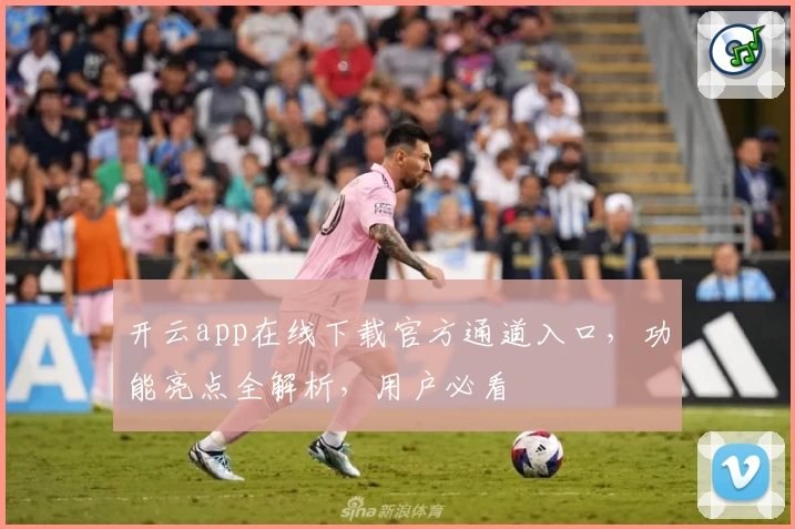 开云app在线下载官方通道入口，功能亮点全解析，用户必看