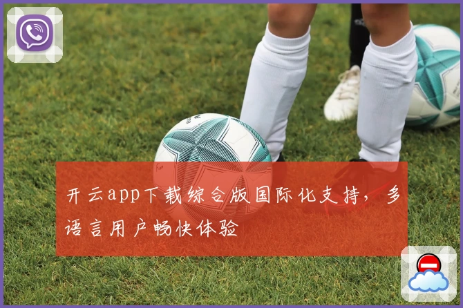 开云app下载综合版国际化支持，多语言用户畅快体验
