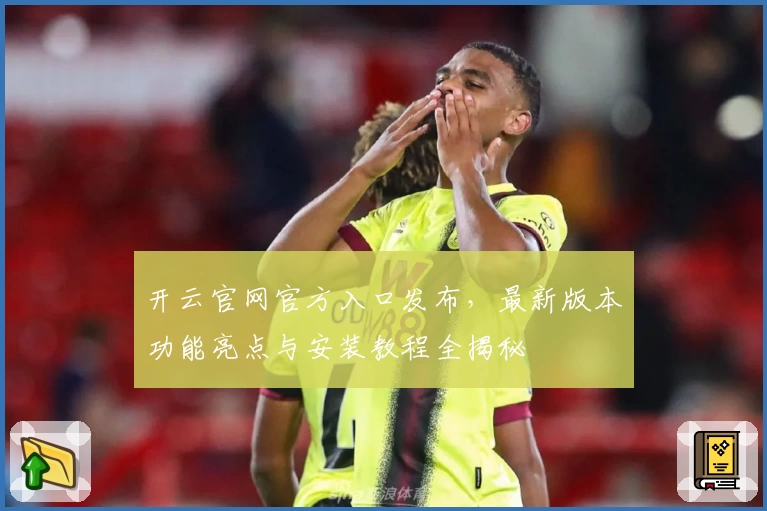 开云官网官方入口发布，最新版本功能亮点与安装教程全揭秘