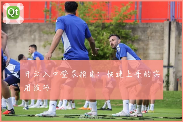 开云入口登录指南:快速上手的实用技巧