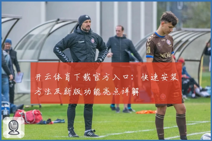 开云体育下载官方入口：快速安装方法及新版功能亮点详解