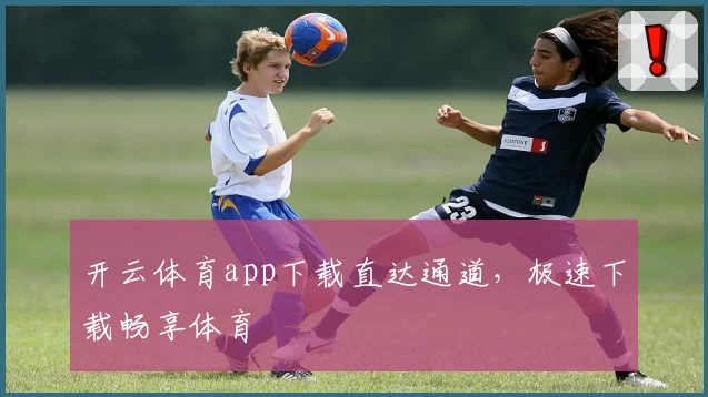 开云体育app下载直达通道，极速下载畅享体育