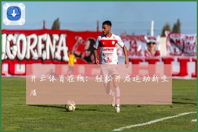 开云体育在线：轻松开启运动新生活