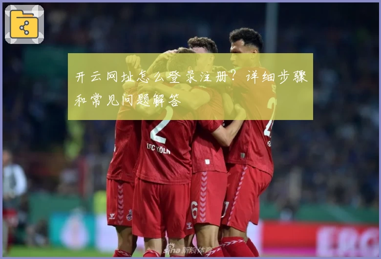 开云网址怎么登录注册？详细步骤和常见问题解答