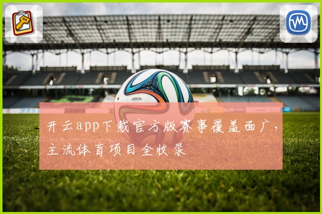 开云app下载官方版赛事覆盖面广,主流体育项目全收录