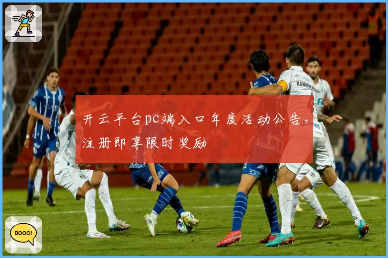 开云平台pc端入口年度活动公告，注册即享限时奖励