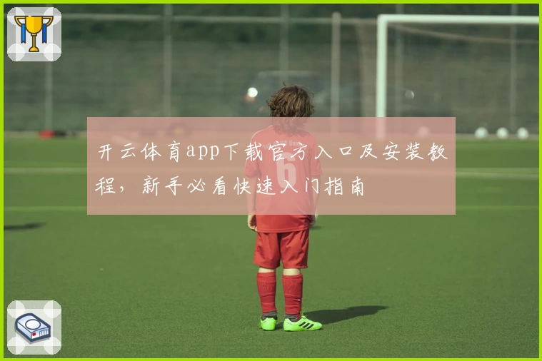 开云体育app下载官方入口及安装教程，新手必看快速入门指南